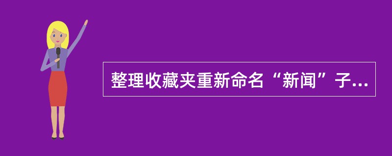 整理收藏夹重新命名“新闻”子文件夹为“我的新闻”。