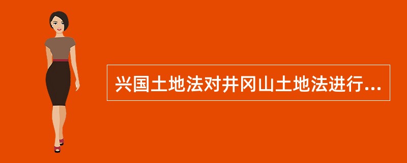 兴国土地法对井冈山土地法进行的一个原则性改动从而保护了中农利益的是