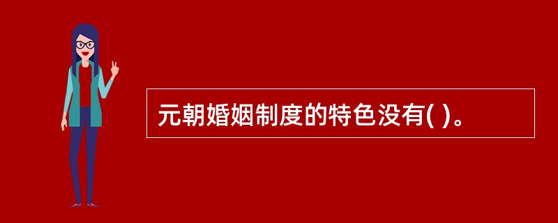 元朝婚姻制度的特色没有( )。