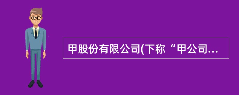 甲股份有限公司(下称“甲公司”)为上市公司,系增值税一般纳税人,适用的增值税税率