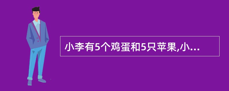 小李有5个鸡蛋和5只苹果,小陈有5个鸡蛋和5只苹果,小李更喜欢鸡蛋,小陈更喜欢苹