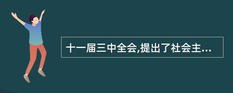 十一届三中全会,提出了社会主义商品经济和社会主义初级阶段理论,取得了重大的理论突