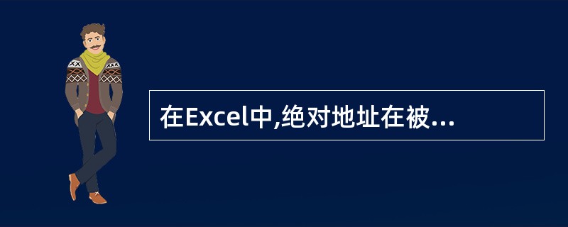 在Excel中,绝对地址在被复制或移动到其他单元格时,其单元格地址 (51)