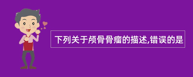 下列关于颅骨骨瘤的描述,错误的是