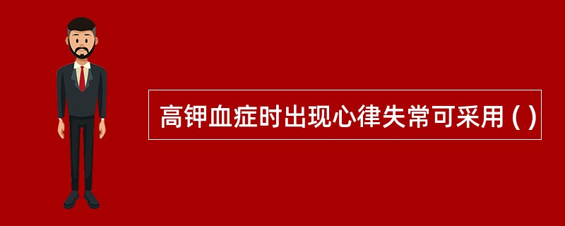 高钾血症时出现心律失常可采用 ( )