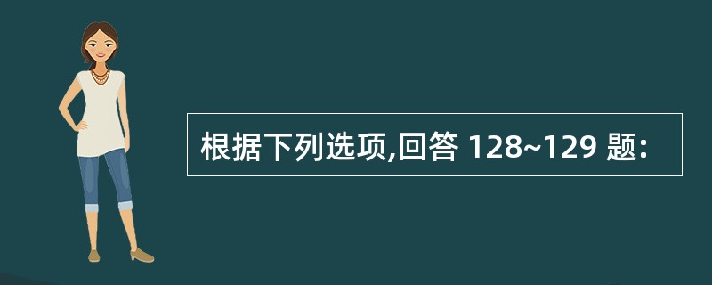 根据下列选项,回答 128~129 题: