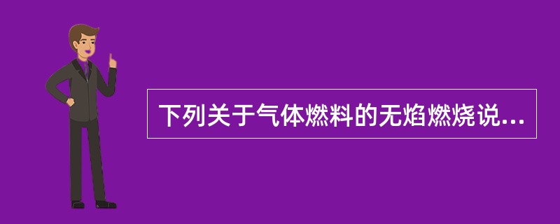 下列关于气体燃料的无焰燃烧说法错误的是()。