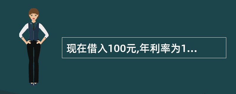 现在借入100元,年利率为15%,则一年后要还的本利和是()元。