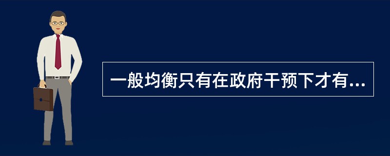 一般均衡只有在政府干预下才有可能实现。()