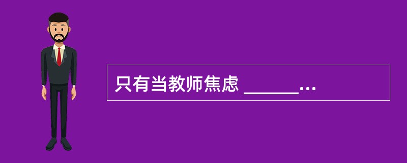 只有当教师焦虑 __________时,才会激起教师努力改变课堂现状,避免呆板或