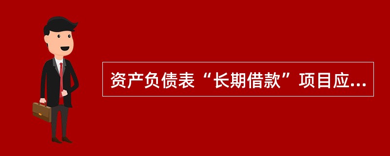 资产负债表“长期借款”项目应根据“长期借款”科目期末余额填列。( )