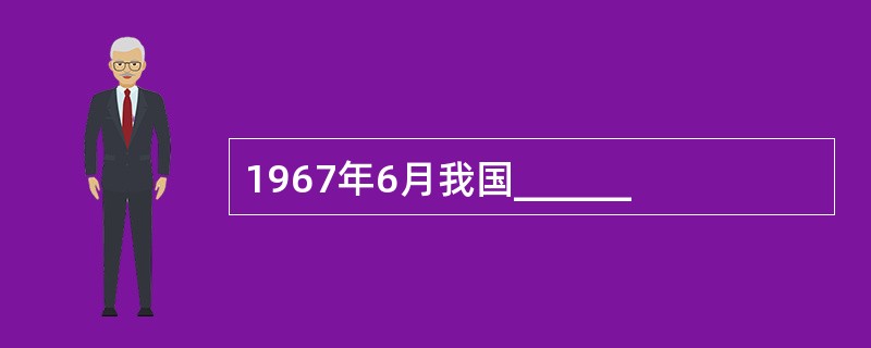 1967年6月我国______