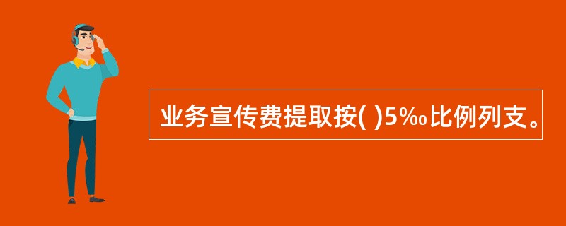 业务宣传费提取按( )5‰比例列支。