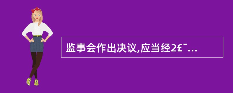 监事会作出决议,应当经2£¯3以上监事通过。监事会应当对所议事项的决定作成会议记