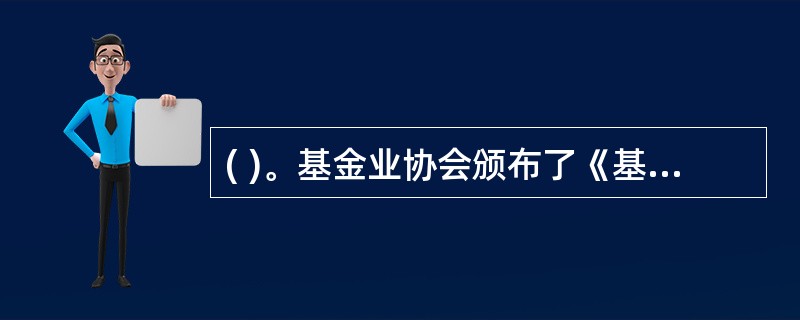 ( )。基金业协会颁布了《基金从业人员执业行为自律准则》。