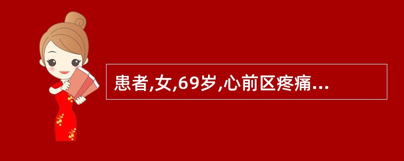 患者,女,69岁,心前区疼痛5小时,心电图示急性广泛前壁心肌梗死伴室性早搏。入院