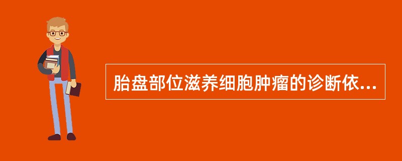 胎盘部位滋养细胞肿瘤的诊断依据不恰当的是