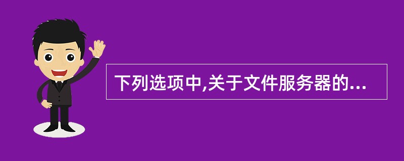 下列选项中,关于文件服务器的说法不正确的是()。