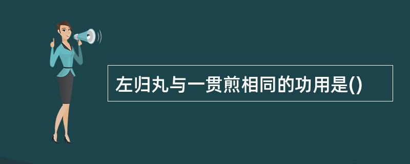 左归丸与一贯煎相同的功用是()