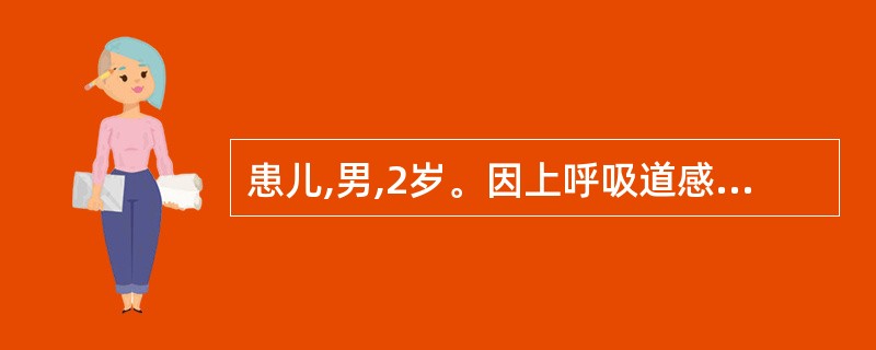 患儿,男,2岁。因上呼吸道感染和肺炎住院3次,近1周腹泻,时而呕吐。查体:发育营