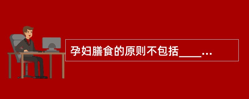 孕妇膳食的原则不包括__________。