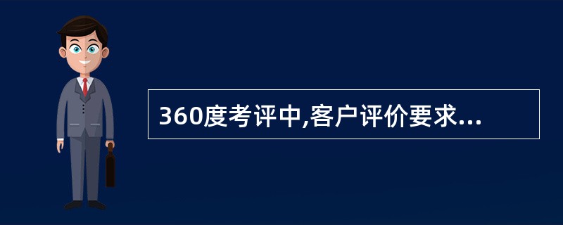 360度考评中,客户评价要求客户对员工的( )进行评价。