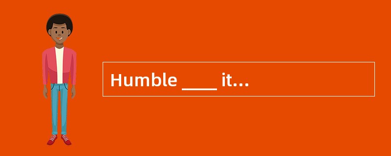 Humble ____ it may be, there’s no place