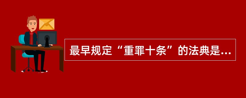 最早规定“重罪十条”的法典是( )。