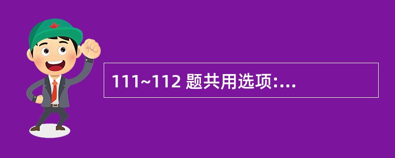 111~112 题共用选项: 第 111 题 长期食用体内含甲基汞的鱼贝类可致