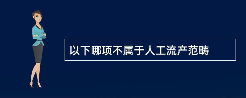 以下哪项不属于人工流产范畴