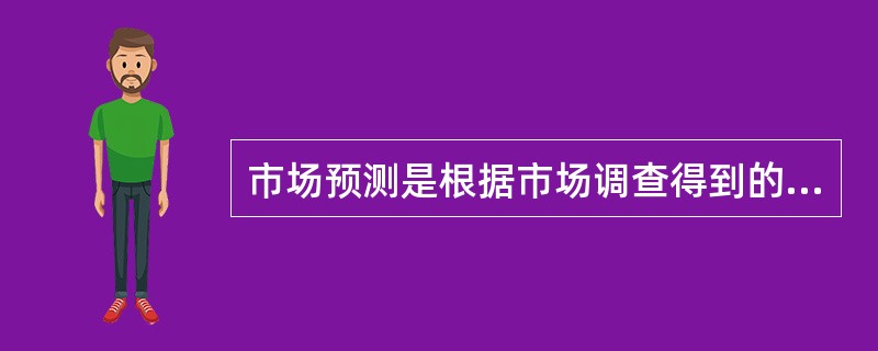 市场预测是根据市场调查得到的一系列数据,采用适当方法预测一定期限的产品供需状况,