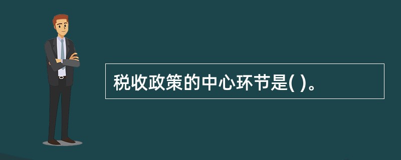 税收政策的中心环节是( )。