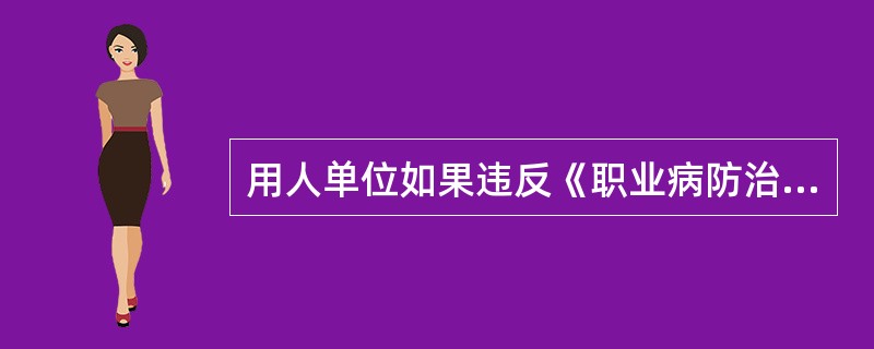 用人单位如果违反《职业病防治法》,由安全生产监督管理部门依法给予警告、罚款;情节