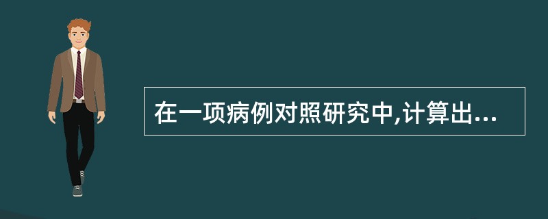 在一项病例对照研究中,计算出某研究因素的OR值95%可信区间为0.35~0.75