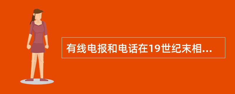 有线电报和电话在19世纪末相继问世后,赫兹又证明了电磁波的存在,意大利人马可尼在