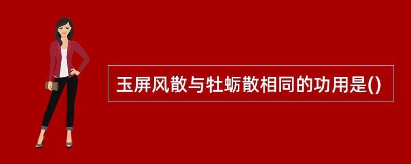 玉屏风散与牡蛎散相同的功用是()