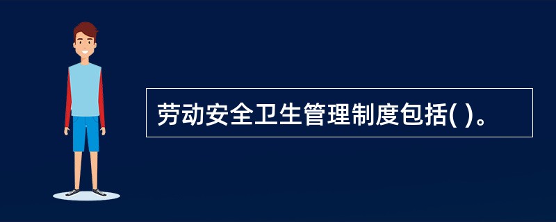 劳动安全卫生管理制度包括( )。