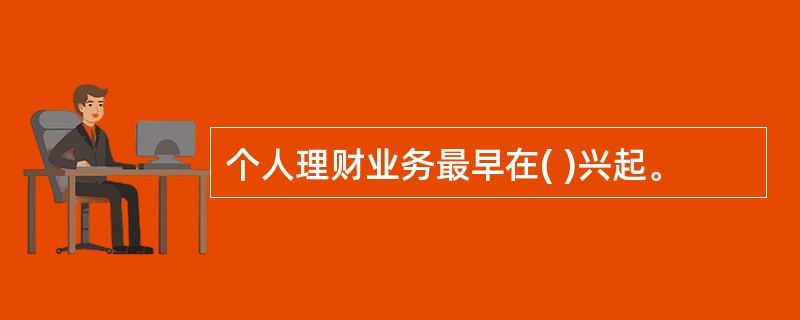 个人理财业务最早在( )兴起。