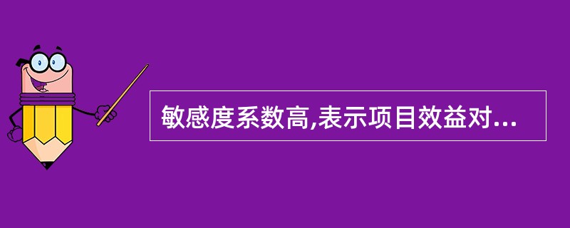 敏感度系数高,表示项目效益对该( )。