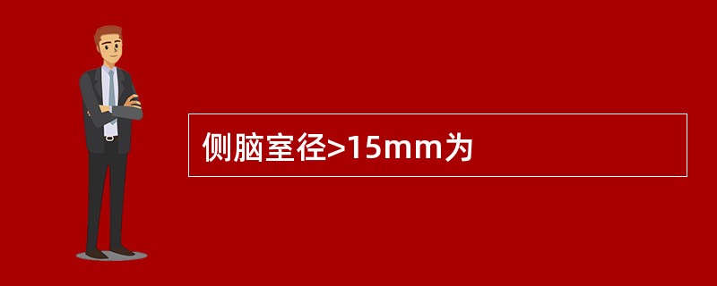 侧脑室径>15mm为