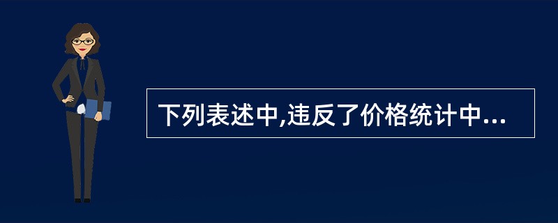 下列表述中,违反了价格统计中代表规格品的选定原则的是( )。