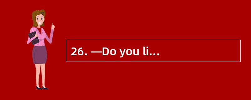 26. —Do you like fruit? —Yes,l like ____