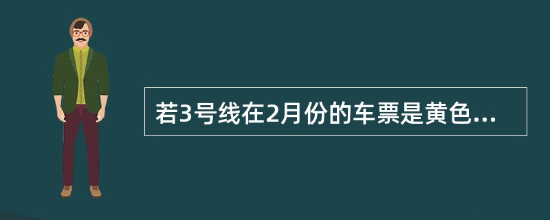 若3号线在2月份的车票是黄色的,则下面除了哪一句话之外都必定是正确的?