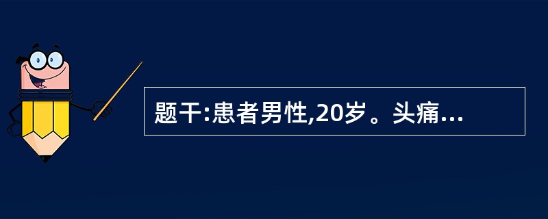 题干:患者男性,20岁。头痛、呕吐、视力下降2个月。6个月前曾患开放性颅脑外伤、