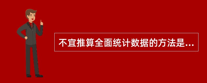 不宜推算全面统计数据的方法是( ) 。