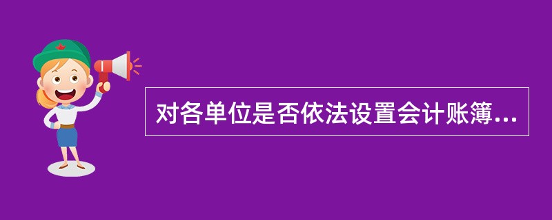 对各单位是否依法设置会计账簿进行监督,财政部门检查的内容包括( )。