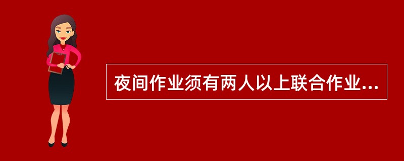 夜间作业须有两人以上联合作业,方可实施。()