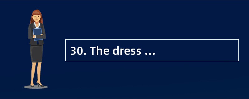 30. The dress fits me well,________ I do
