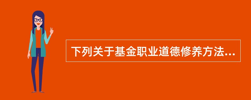 下列关于基金职业道德修养方法的说法中,正确的是( )。 I.深刻领会基金职业道德