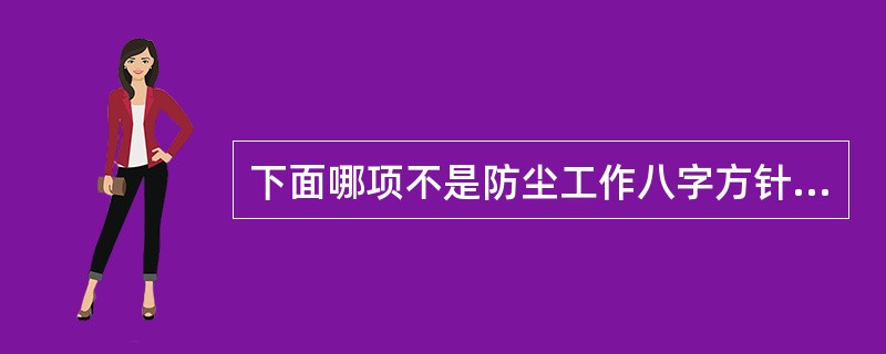 下面哪项不是防尘工作八字方针的内容( )。